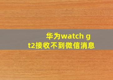 华为watch gt2接收不到微信消息